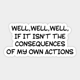 WELL, WELL, WELL, IF IT ISN’T THE CONSEQUENCES OF MY OWN ACTIONS Sticker